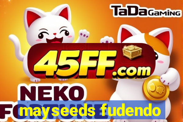 mayseeds fudendo